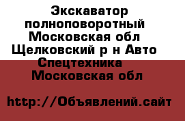 Экскаватор полноповоротный - Московская обл., Щелковский р-н Авто » Спецтехника   . Московская обл.